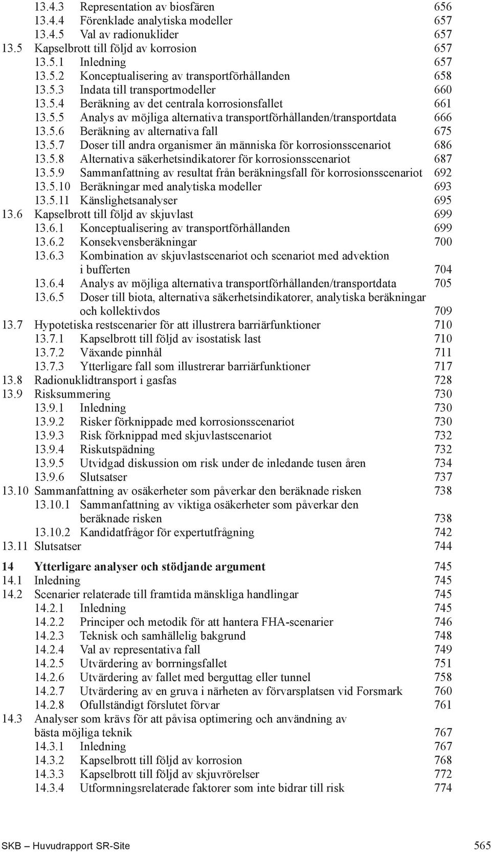 5.7 Doser till andra organismer än människa för korrosionsscenariot 686 13.5.8 Alternativa säkerhetsindikatorer för korrosionsscenariot 687 13.5.9 Sammanfattning av resultat från beräkningsfall för korrosionsscenariot 692 13.