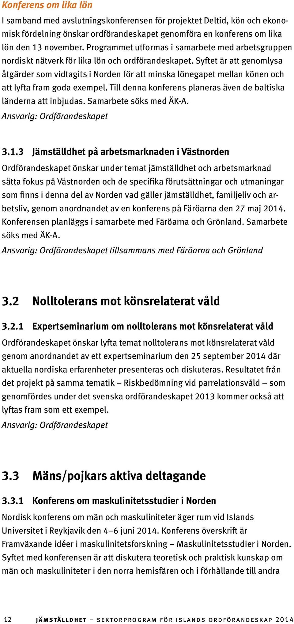 Syftet är att genomlysa åtgärder som vidtagits i Norden för att minska lönegapet mellan könen och att lyfta fram goda exempel. Till denna konferens planeras även de baltiska länderna att inbjudas.