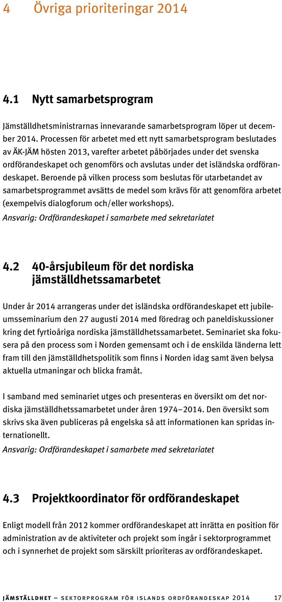 ordförandeskapet. Beroende på vilken process som beslutas för utarbetandet av samarbetsprogrammet avsätts de medel som krävs för att genomföra arbetet (exempelvis dialogforum och/eller workshops).