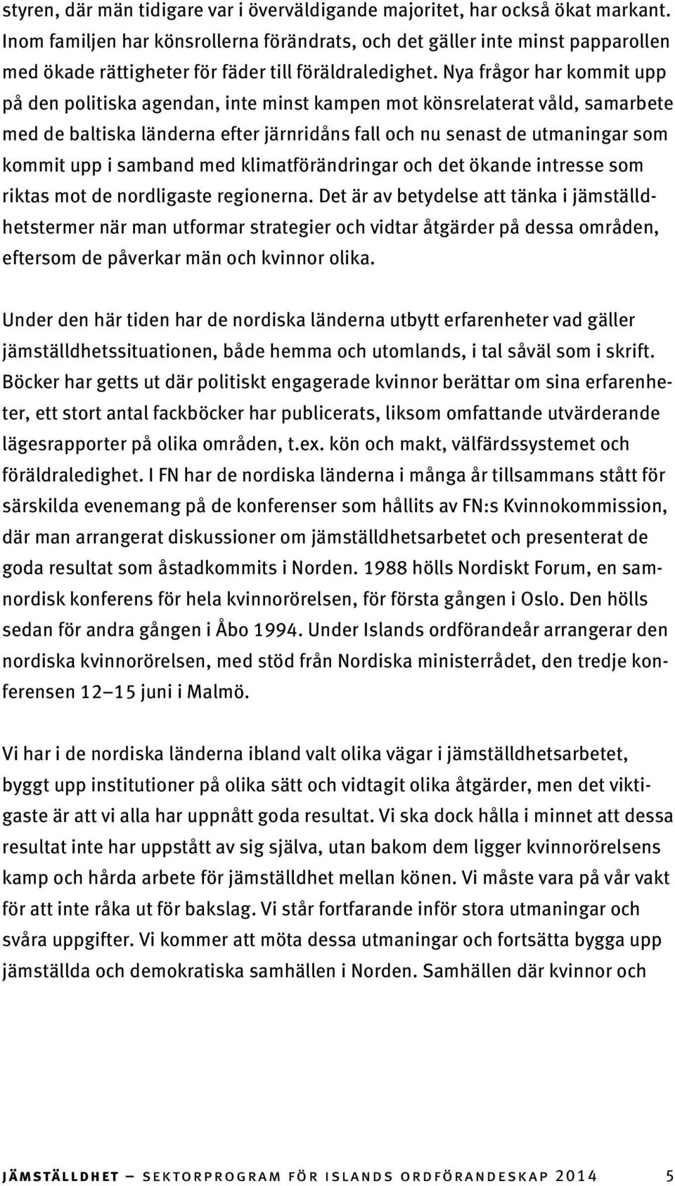 Nya frågor har kommit upp på den politiska agendan, inte minst kampen mot könsrelaterat våld, samarbete med de baltiska länderna efter järnridåns fall och nu senast de utmaningar som kommit upp i