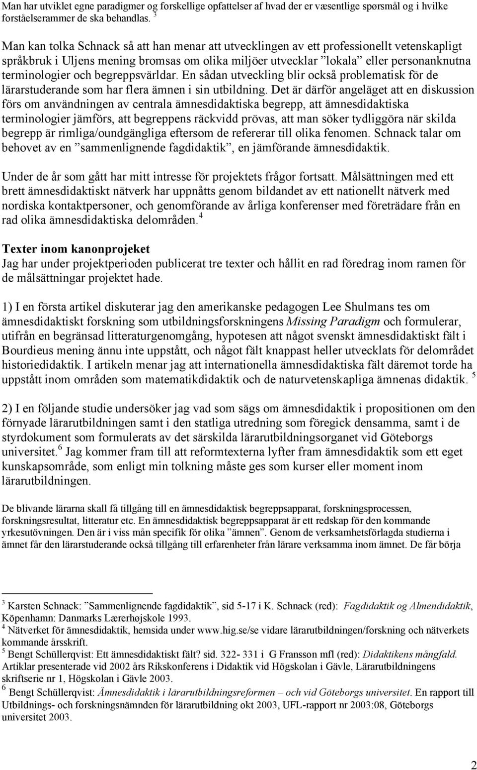 och begreppsvärldar. En sådan utveckling blir också problematisk för de lärarstuderande som har flera ämnen i sin utbildning.