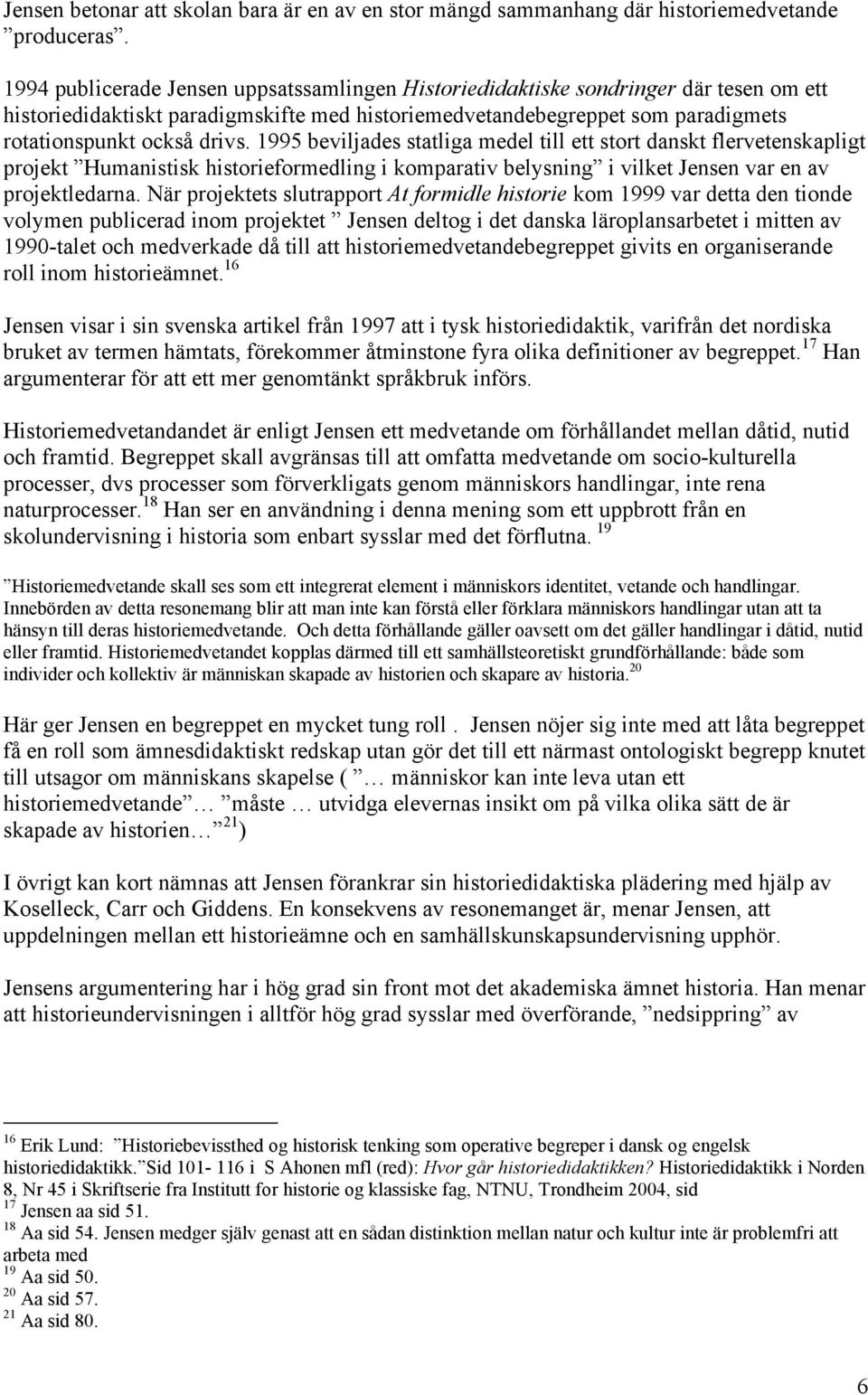 1995 beviljades statliga medel till ett stort danskt flervetenskapligt projekt Humanistisk historieformedling i komparativ belysning i vilket Jensen var en av projektledarna.