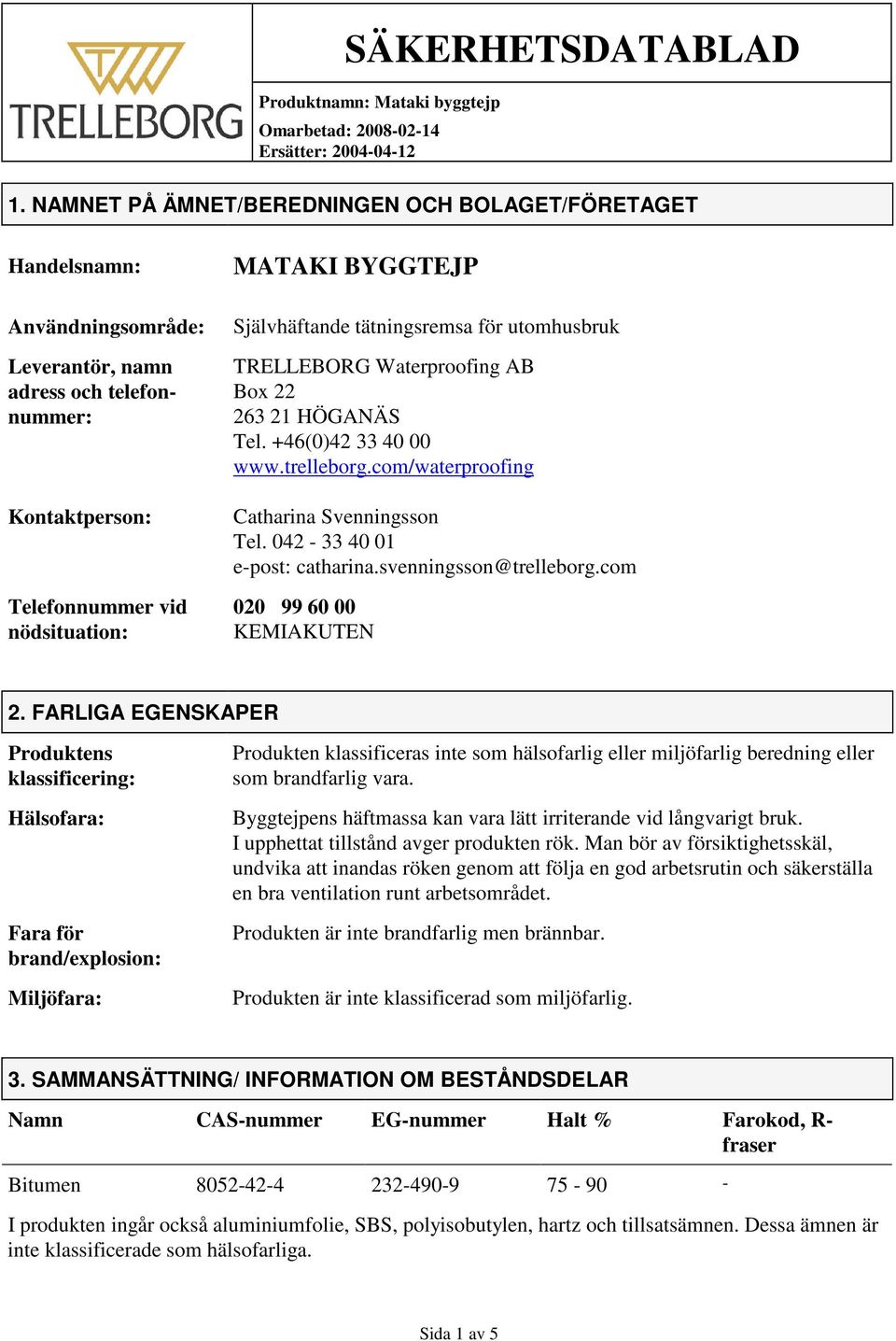 Självhäftande tätningsremsa för utomhusbruk TRELLEBORG Waterproofing AB Box 22 263 21 HÖGANÄS Tel. +46(0)42 33 40 00 www.trelleborg.com/waterproofing Catharina Svenningsson Tel.