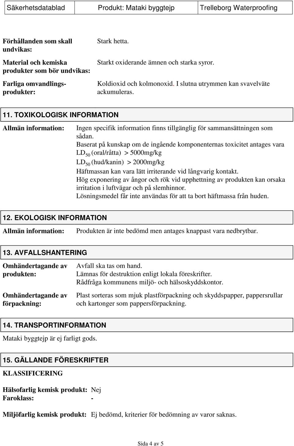 Baserat på kunskap om de ingående komponenternas toxicitet antages vara LD 50 (oral/råtta) > 5000mg/kg LD 50 (hud/kanin) > 2000mg/kg Häftmassan kan vara lätt irriterande vid långvarig kontakt.