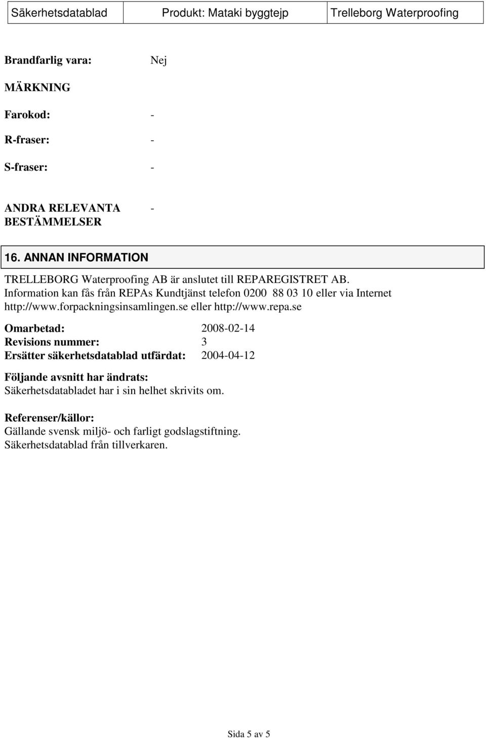 Information kan fås från REPAs Kundtjänst telefon 0200 88 03 10 eller via Internet http://www.forpackningsinsamlingen.se eller http://www.repa.