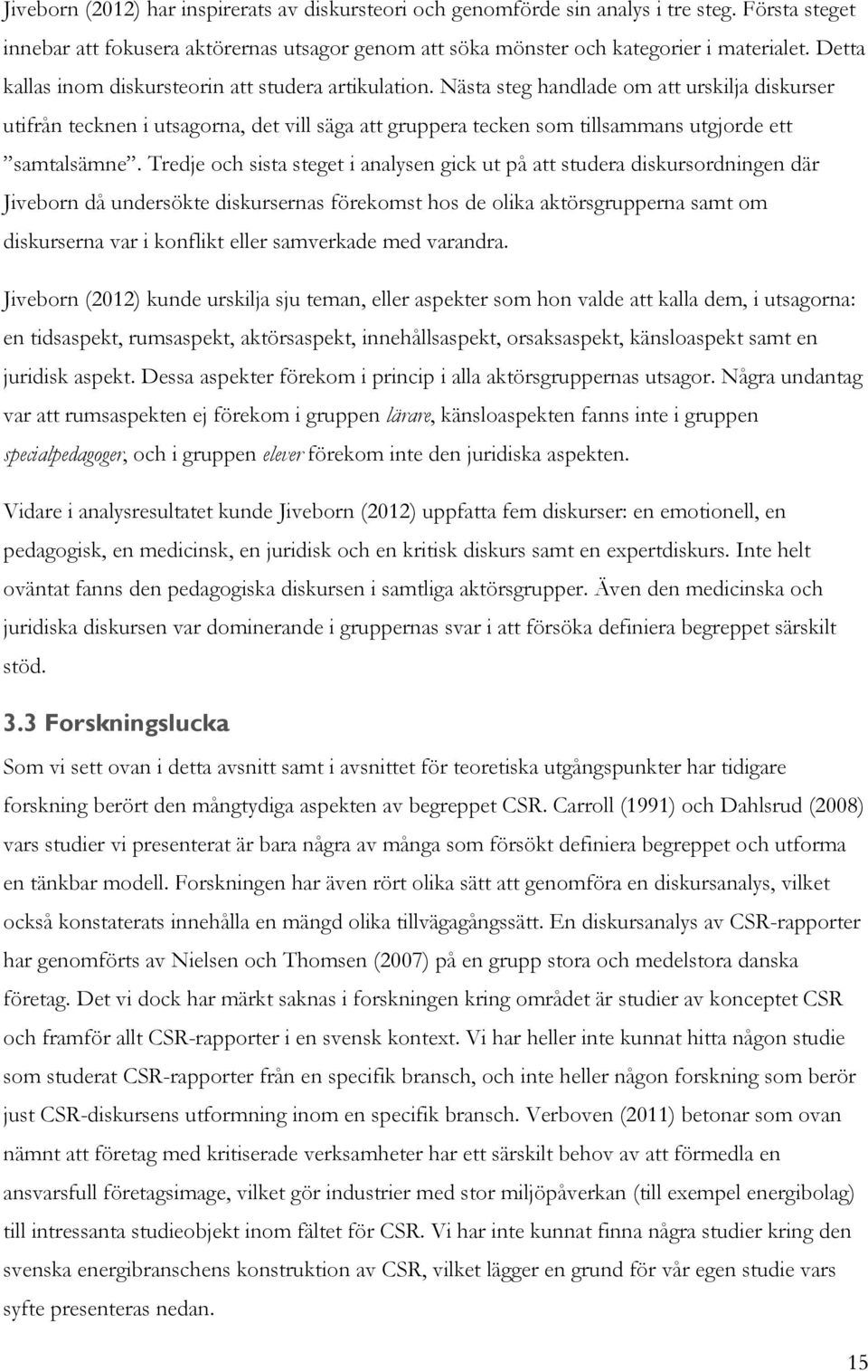 Nästa steg handlade om att urskilja diskurser utifrån tecknen i utsagorna, det vill säga att gruppera tecken som tillsammans utgjorde ett samtalsämne.