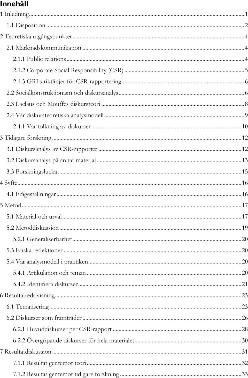 .. 12 3.1 Diskursanalys av CSR-rapporter... 12 3.2 Diskursanalys på annat material... 13 3.3 Forskningslucka... 15 4 Syfte... 16 4.1 Frågeställningar... 16 5 Metod... 17 5.1 Material och urval... 17 5.2 Metoddiskussion.