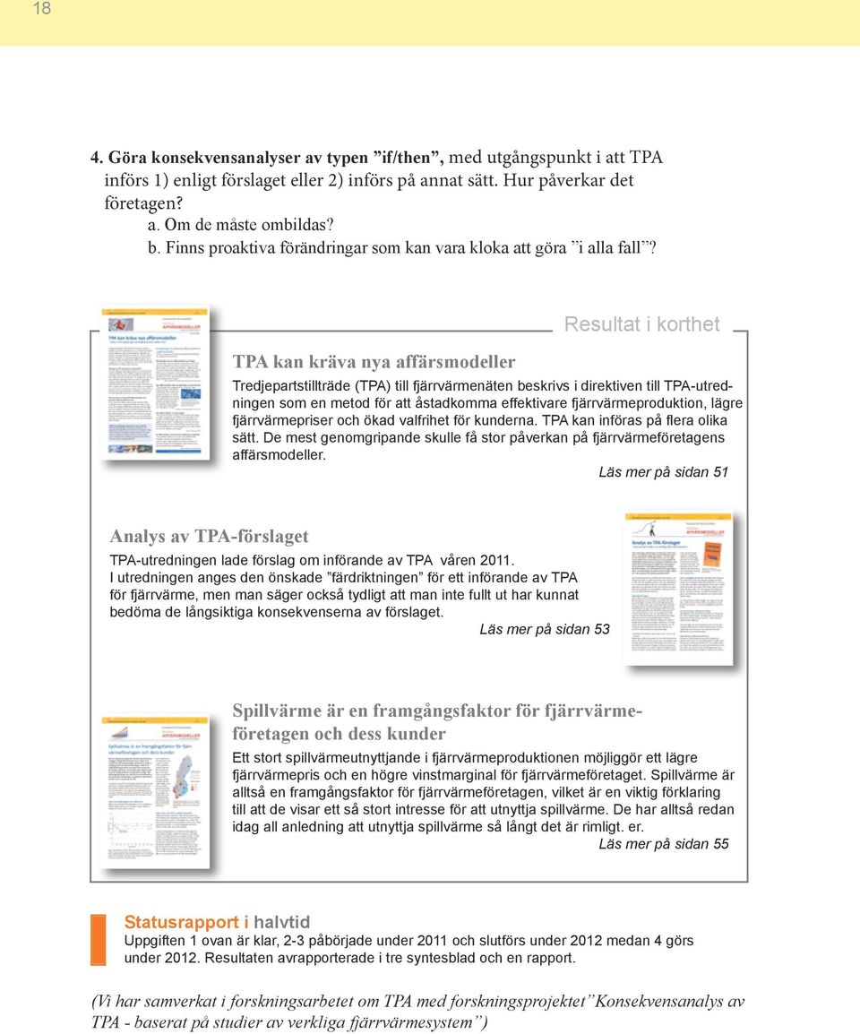 TPA kan kräva nya affärsmodeller Resultat i korthet Tredjepartstillträde (TPA) till fjärrvärmenäten beskrivs i direktiven till TPA-utredningen som en metod för att åstadkomma effektivare