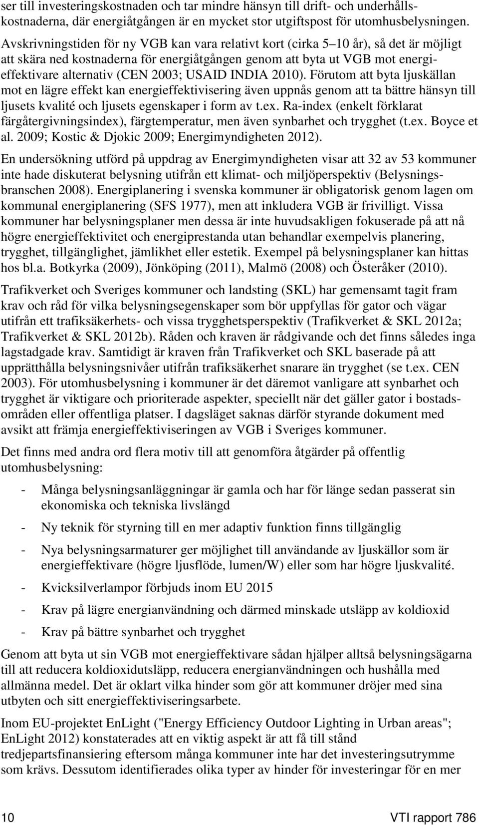 USAID INDIA 2010). Förutom att byta ljuskällan mot en lägre effekt kan energieffektivisering även uppnås genom att ta bättre hänsyn till ljusets kvalité och ljusets egenskaper i form av t.ex.