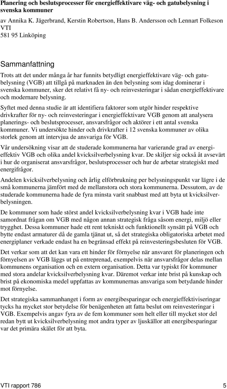 belysning som idag dominerar i svenska kommuner, sker det relativt få ny- och reinvesteringar i sådan energieffektivare och modernare belysning.