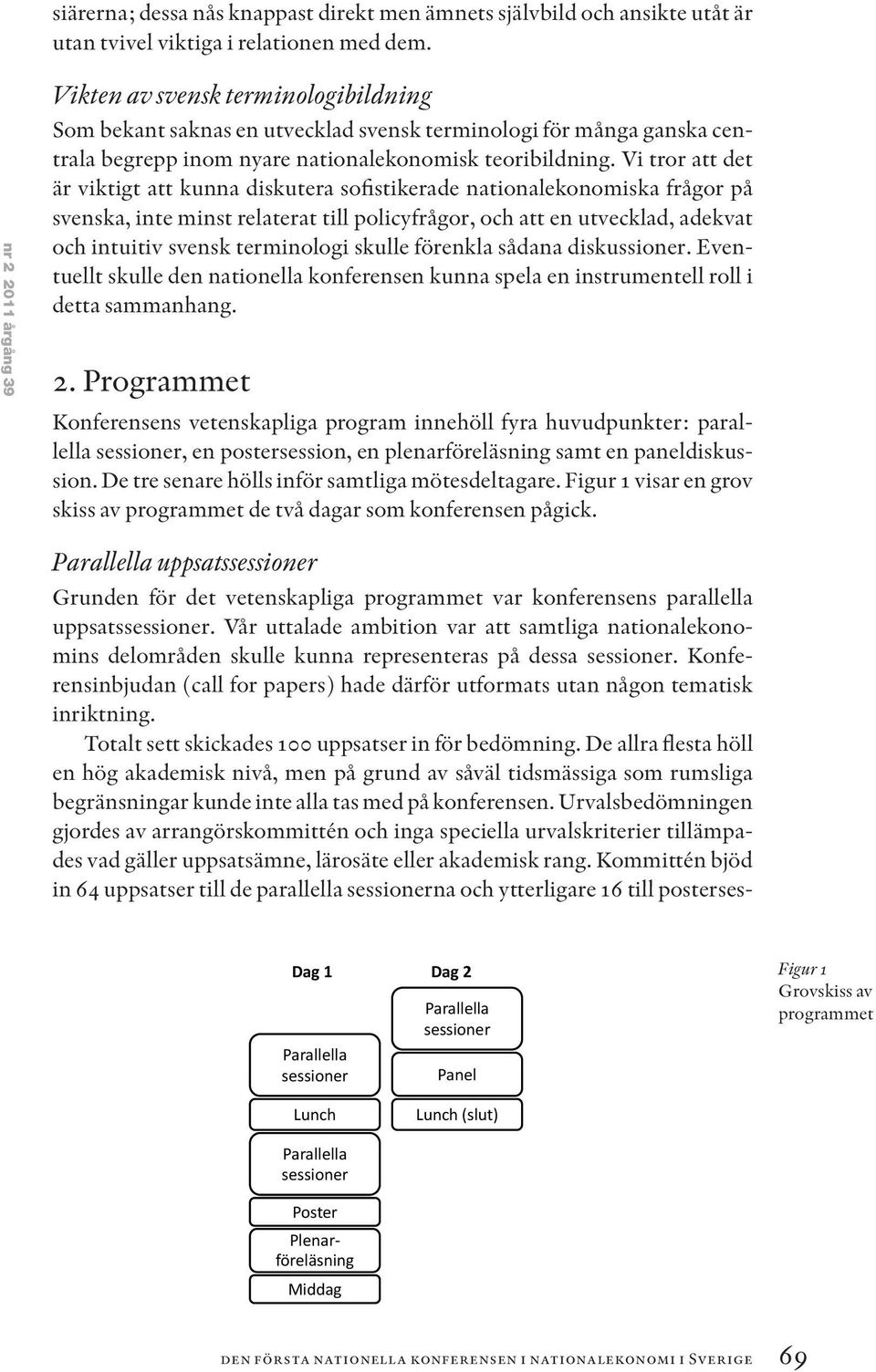 Vi tror att det är viktigt att kunna diskutera sofistikerade nationalekonomiska frågor på svenska, inte minst relaterat till policyfrågor, och att en utvecklad, adekvat och intuitiv svensk