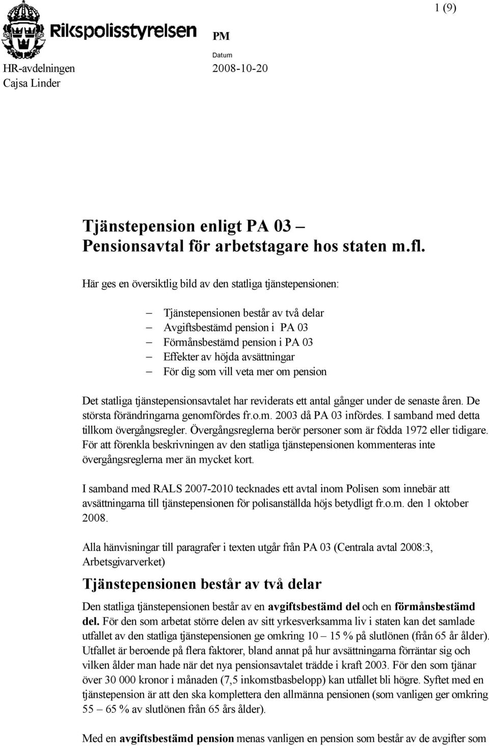 som vill veta mer om pension Det statliga tjänstepensionsavtalet har reviderats ett antal gånger under de senaste åren. De största förändringarna genomfördes fr.o.m. 2003 då PA 03 infördes.