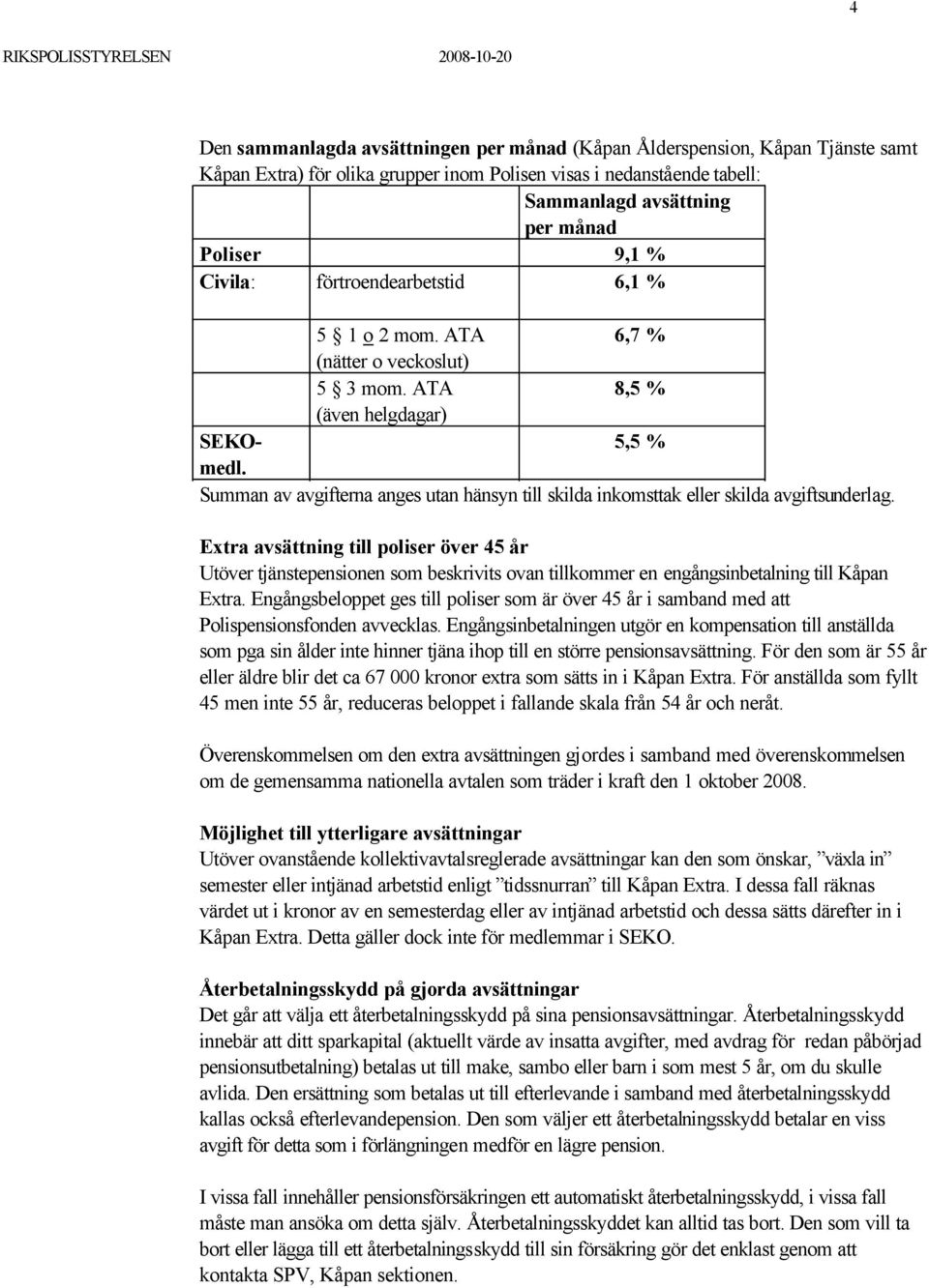 5,5 % Summan av avgifterna anges utan hänsyn till skilda inkomsttak eller skilda avgiftsunderlag.