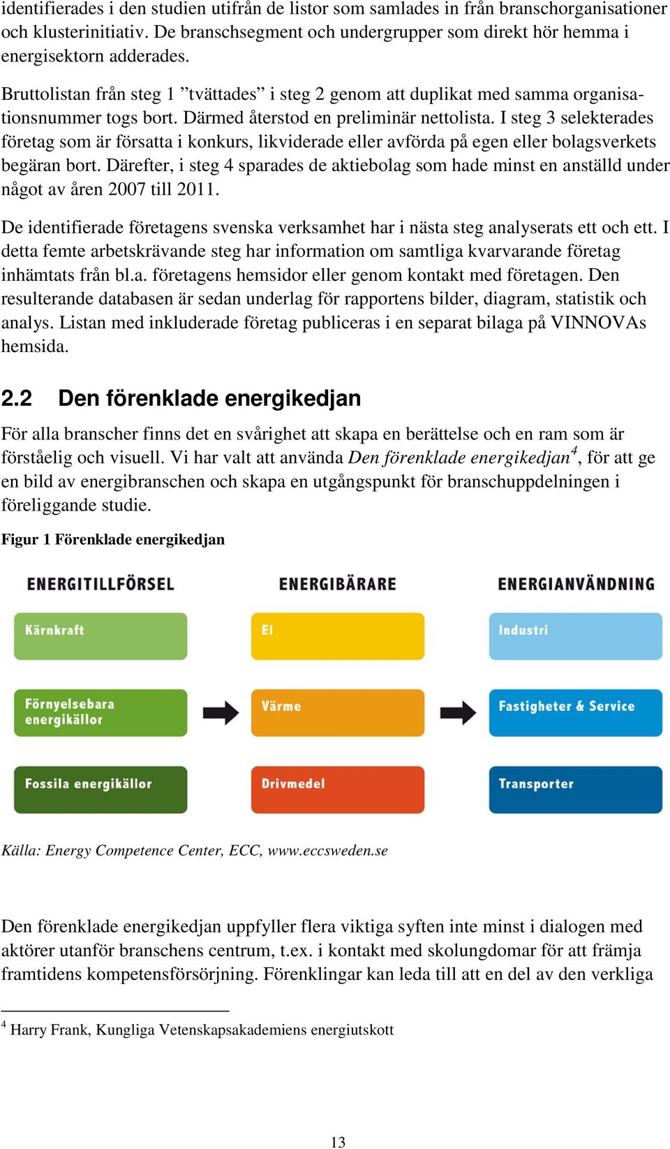 I steg 3 selekterades företag som är försatta i konkurs, likviderade eller avförda på egen eller bolagsverkets begäran bort.