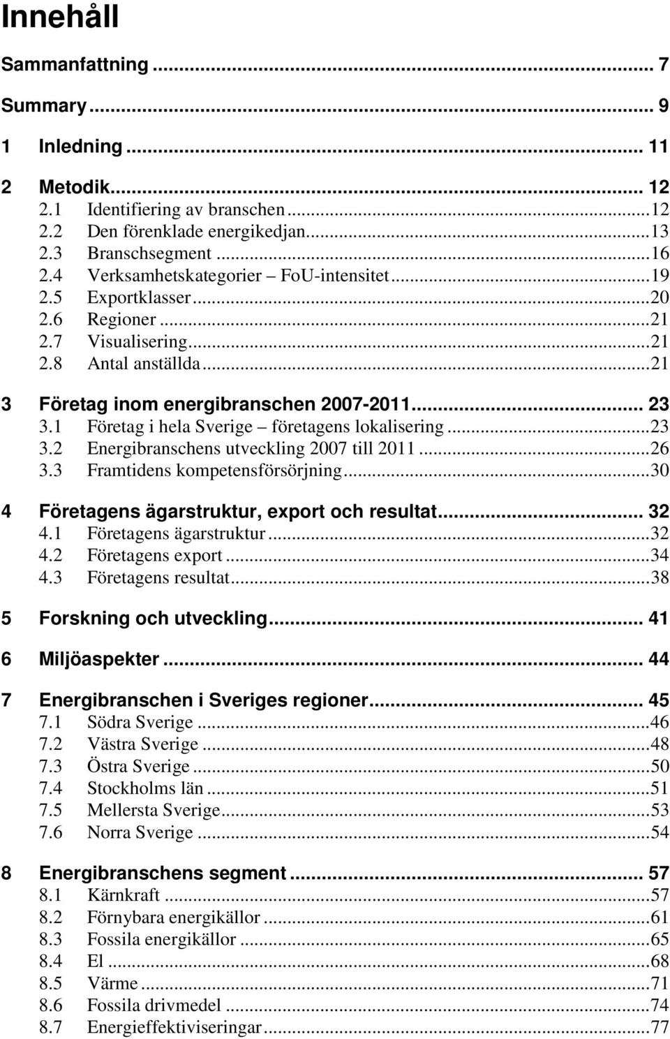 1 Företag i hela Sverige företagens lokalisering... 23 3.2 Energibranschens utveckling 2007 till 2011... 26 3.3 Framtidens kompetensförsörjning... 30 4 Företagens ägarstruktur, export och resultat.