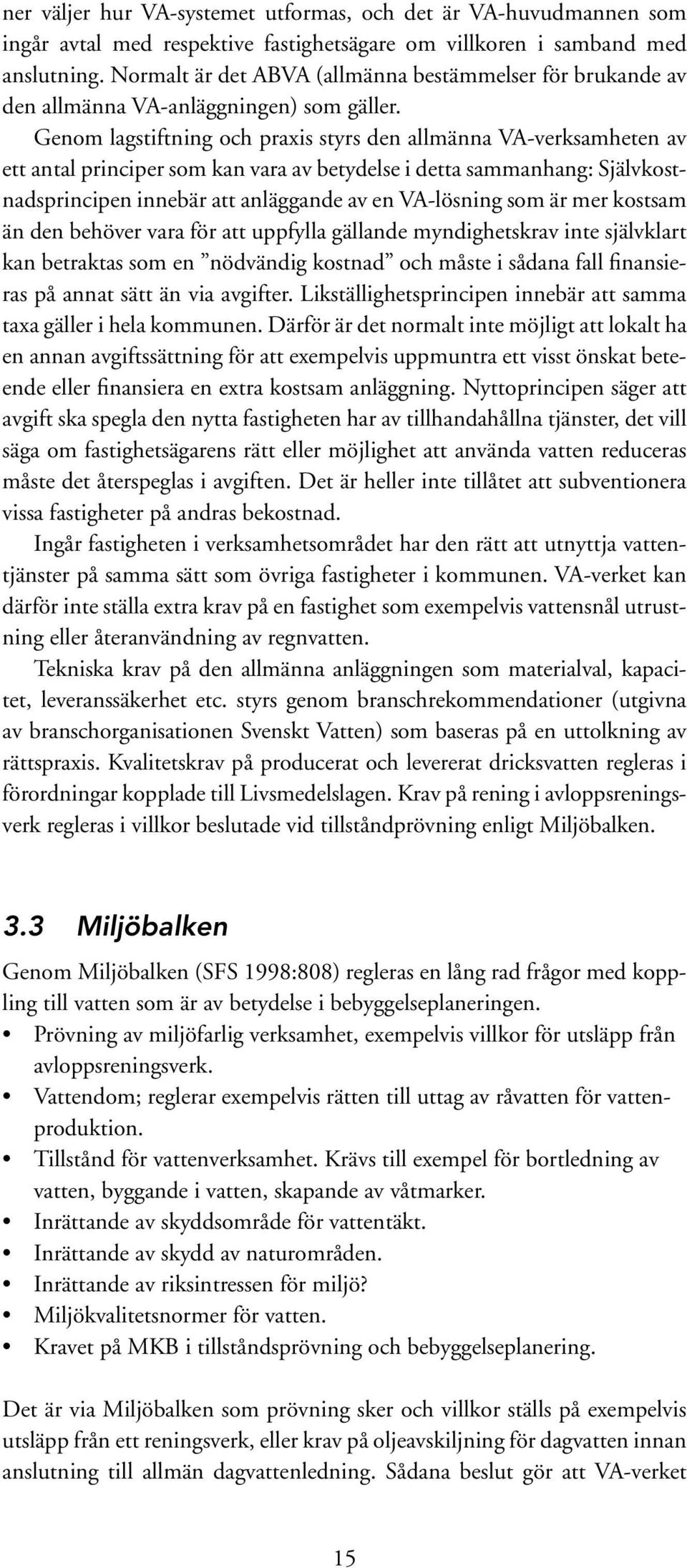 Genom lagstiftning och praxis styrs den allmänna VA-verksamheten av ett antal principer som kan vara av betydelse i detta sammanhang: Självkostnadsprincipen innebär att anläggande av en VA-lösning