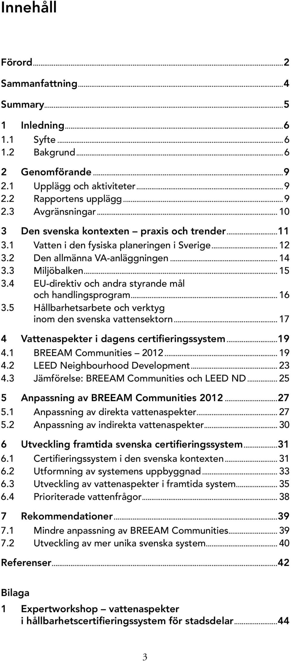 4 EU-direktiv och andra styrande mål och handlingsprogram... 16 3.5 Hållbarhetsarbete och verktyg inom den svenska vattensektorn... 17 4 Vattenaspekter i dagens certifieringssystem...19 4.