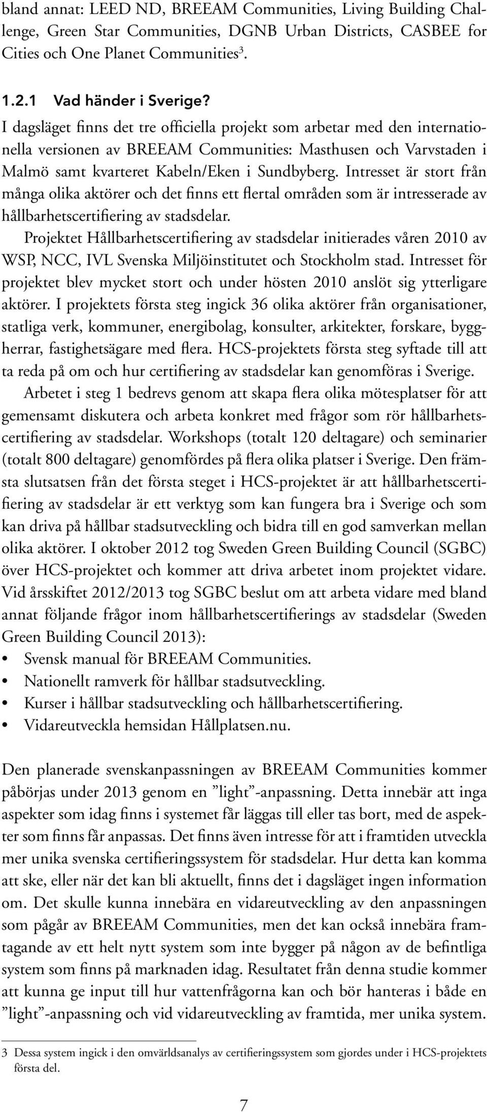 Intresset är stort från många olika aktörer och det finns ett flertal områden som är intresserade av hållbarhetscertifiering av stadsdelar.