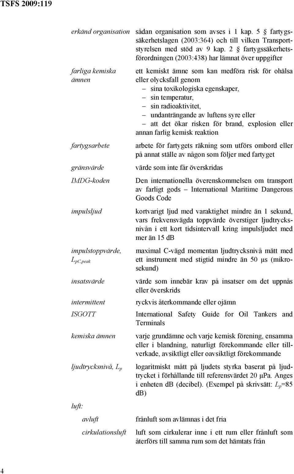 kemiska ämnen ljudtrycksnivå, L p luft: avluft cirkulationsluft ett kemiskt ämne som kan medföra risk för ohälsa eller olycksfall genom sina toxikologiska egenskaper, sin temperatur, sin