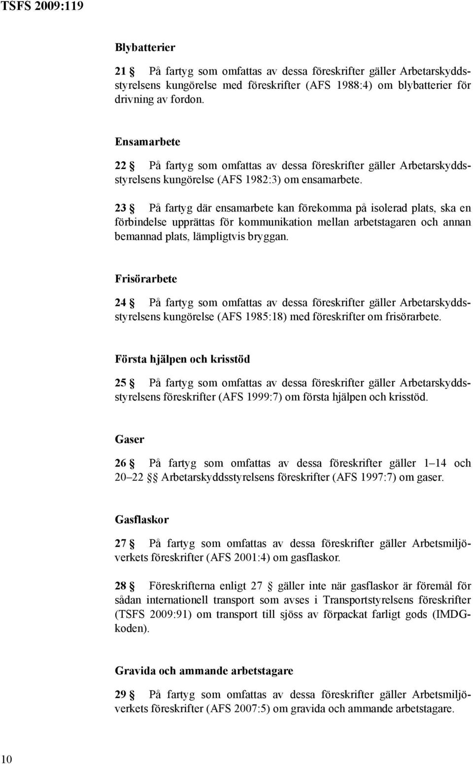 23 På fartyg där ensamarbete kan förekomma på isolerad plats, ska en förbindelse upprättas för kommunikation mellan arbetstagaren och annan bemannad plats, lämpligtvis bryggan.