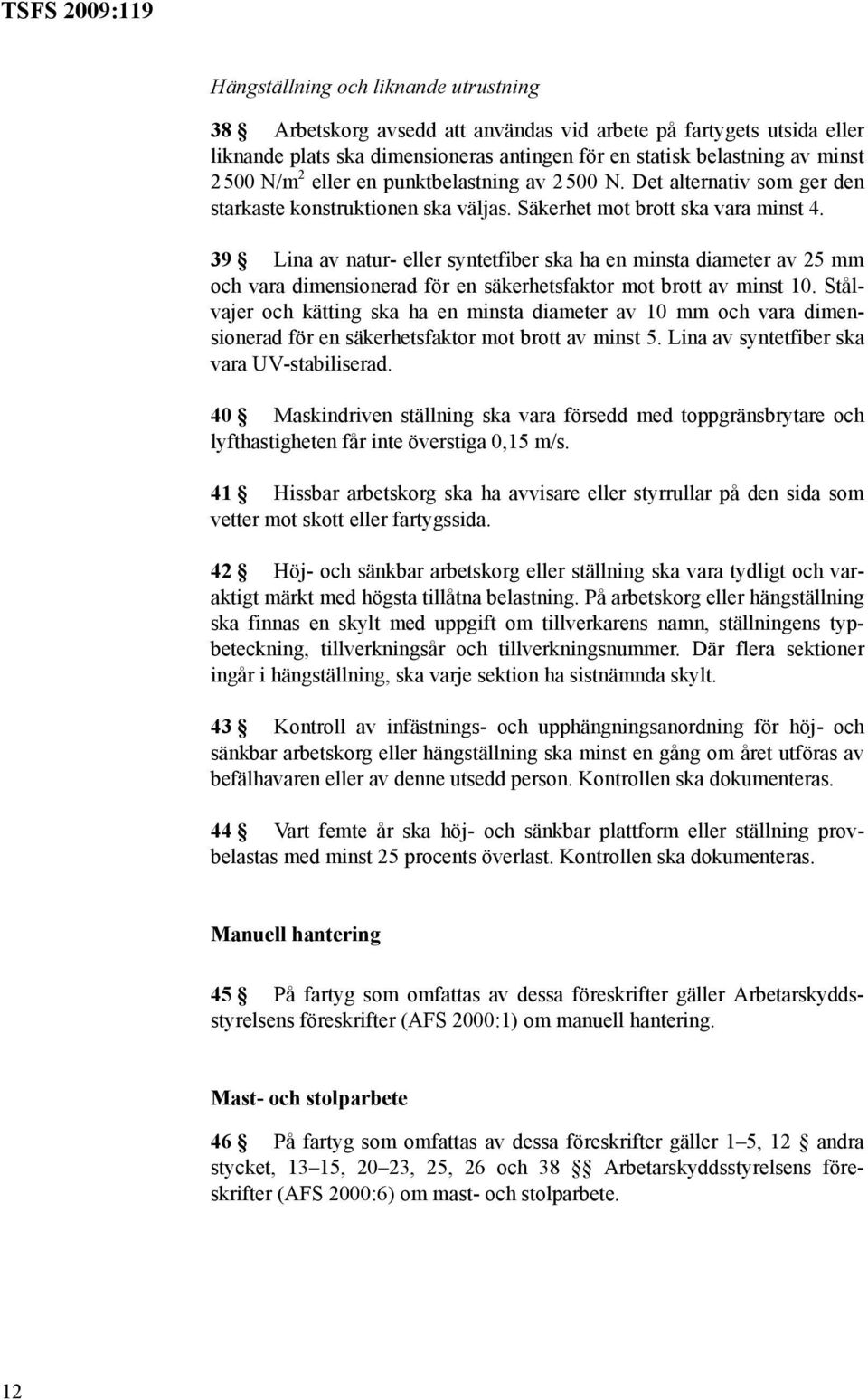 39 Lina av natur- eller syntetfiber ska ha en minsta diameter av 25 mm och vara dimensionerad för en säkerhetsfaktor mot brott av minst 10.