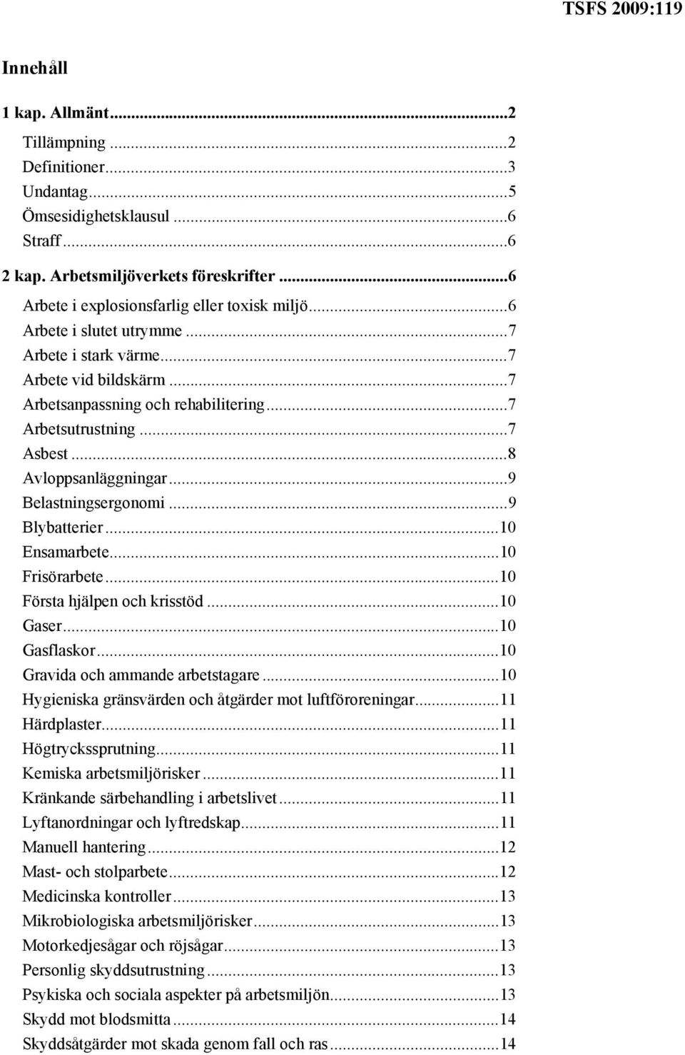 ..9 Blybatterier...10 Ensamarbete...10 Frisörarbete...10 Första hjälpen och krisstöd...10 Gaser...10 Gasflaskor...10 Gravida och ammande arbetstagare.