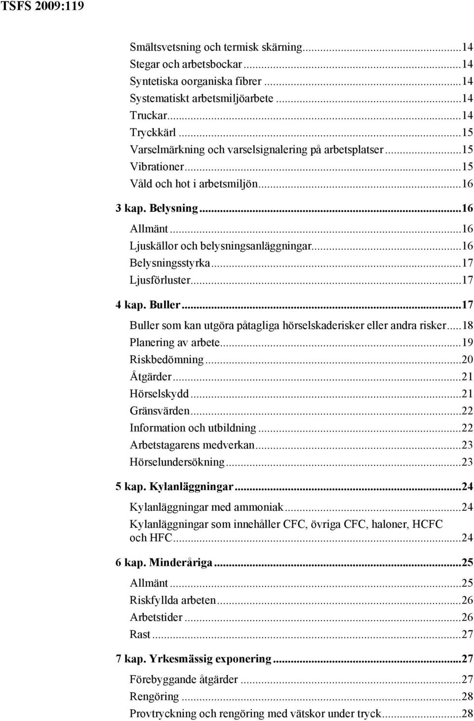 ..16 Belysningsstyrka...17 Ljusförluster...17 4 kap. Buller...17 Buller som kan utgöra påtagliga hörselskaderisker eller andra risker...18 Planering av arbete...19 Riskbedömning...20 Åtgärder.