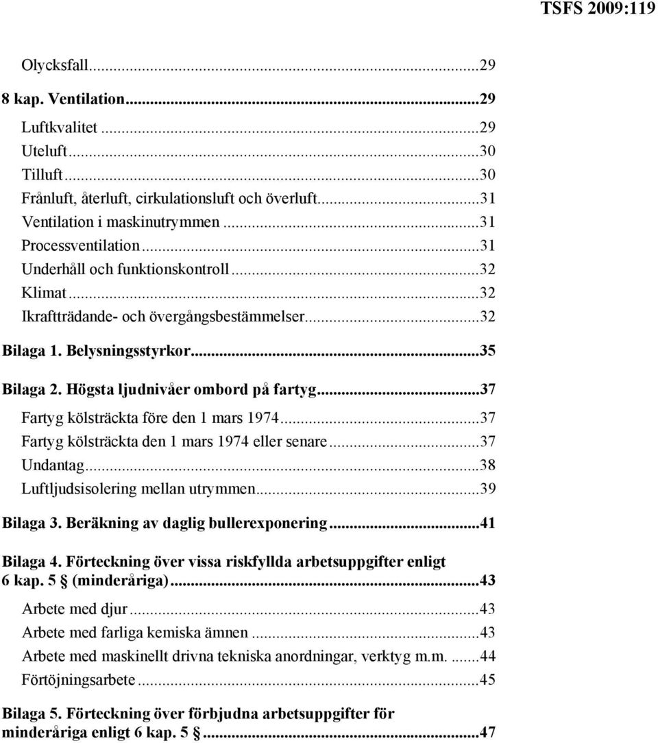 ..37 Fartyg kölsträckta före den 1 mars 1974...37 Fartyg kölsträckta den 1 mars 1974 eller senare...37 Undantag...38 Luftljudsisolering mellan utrymmen...39 Bilaga 3.