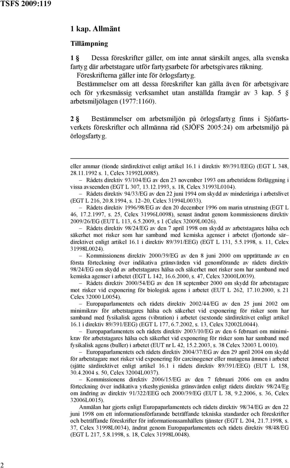 5 arbetsmiljölagen (1977:1160). 2 Bestämmelser om arbetsmiljön på örlogsfartyg finns i Sjöfartsverkets föreskrifter och allmänna råd (SJÖFS 2005:24) om arbetsmiljö på örlogsfartyg.