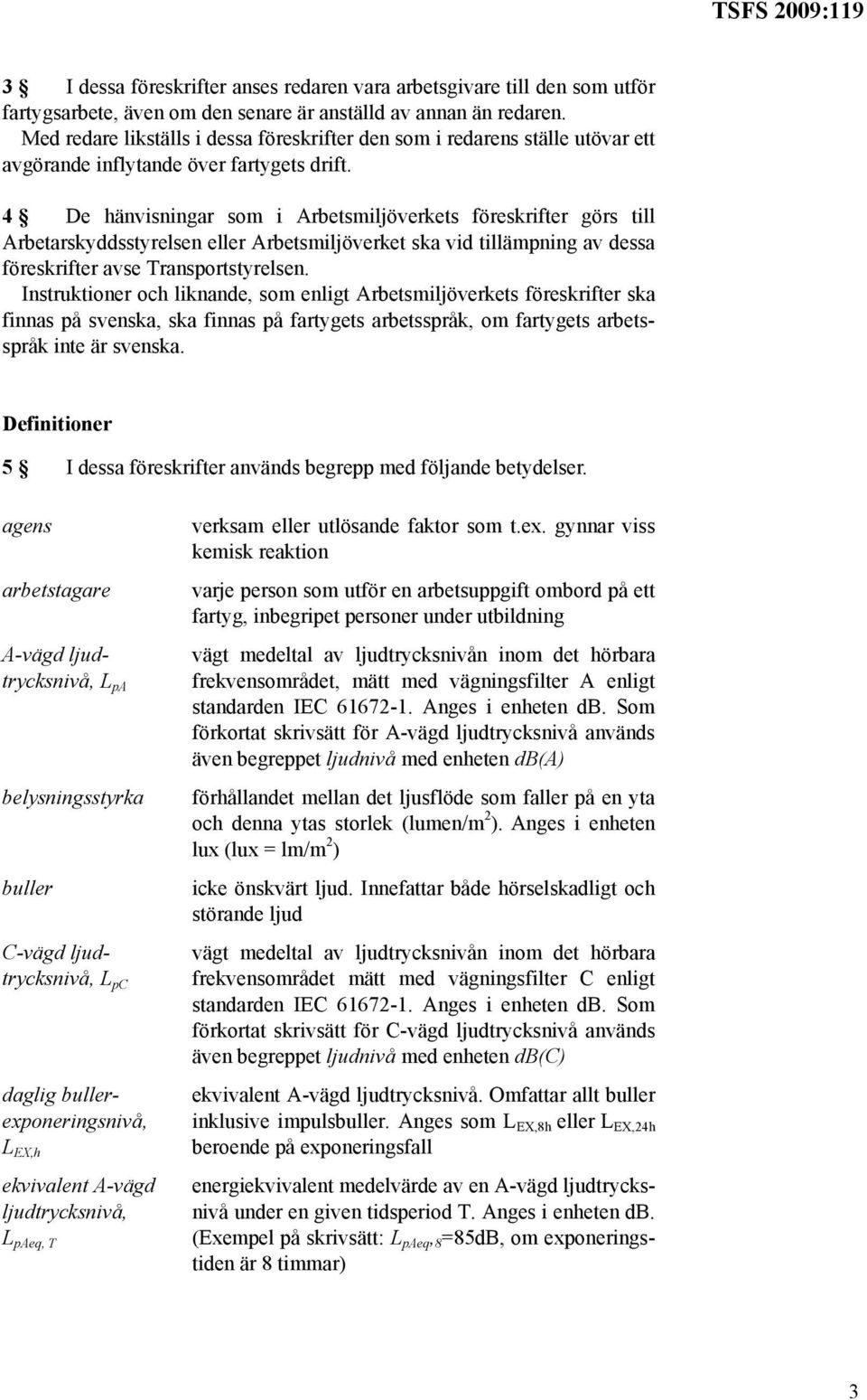 4 De hänvisningar som i Arbetsmiljöverkets föreskrifter görs till Arbetarskyddsstyrelsen eller Arbetsmiljöverket ska vid tillämpning av dessa föreskrifter avse Transportstyrelsen.