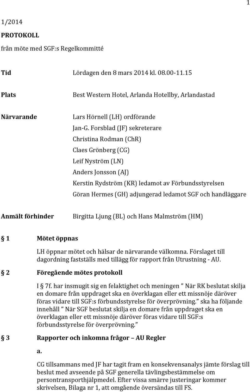 och handläggare Anmält förhinder Birgitta Ljung (BL) och Hans Malmström (HM) 1 Mötet öppnas LH öppnar mötet och hälsar de närvarande välkomna.