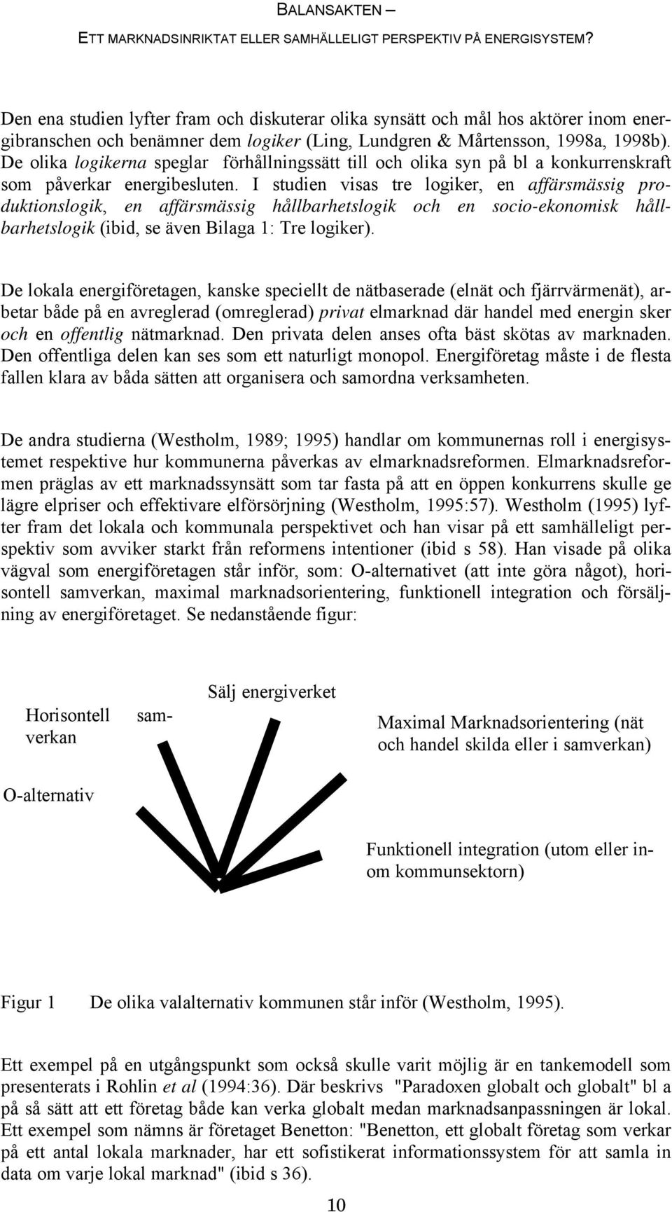 I studien visas tre logiker, en affärsmässig produktionslogik, en affärsmässig hållbarhetslogik och en socio-ekonomisk hållbarhetslogik (ibid, se även Bilaga 1: Tre logiker).