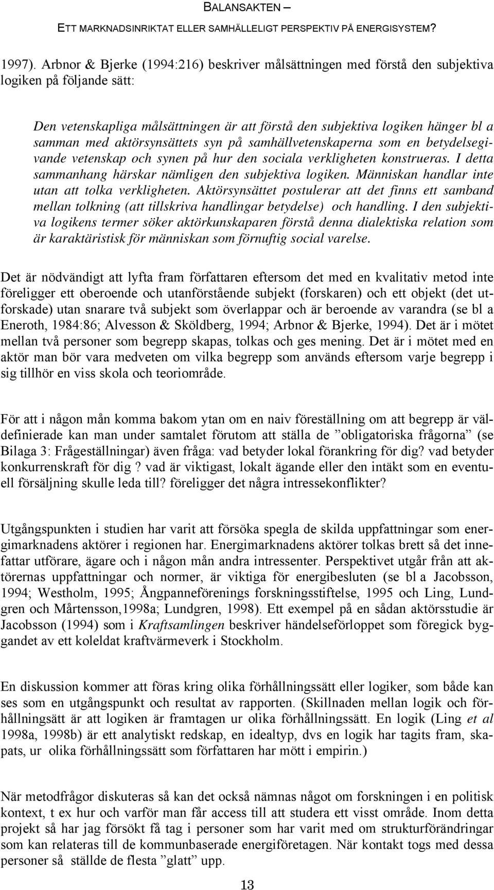 aktörsynsättets syn på samhällvetenskaperna som en betydelsegivande vetenskap och synen på hur den sociala verkligheten konstrueras. I detta sammanhang härskar nämligen den subjektiva logiken.