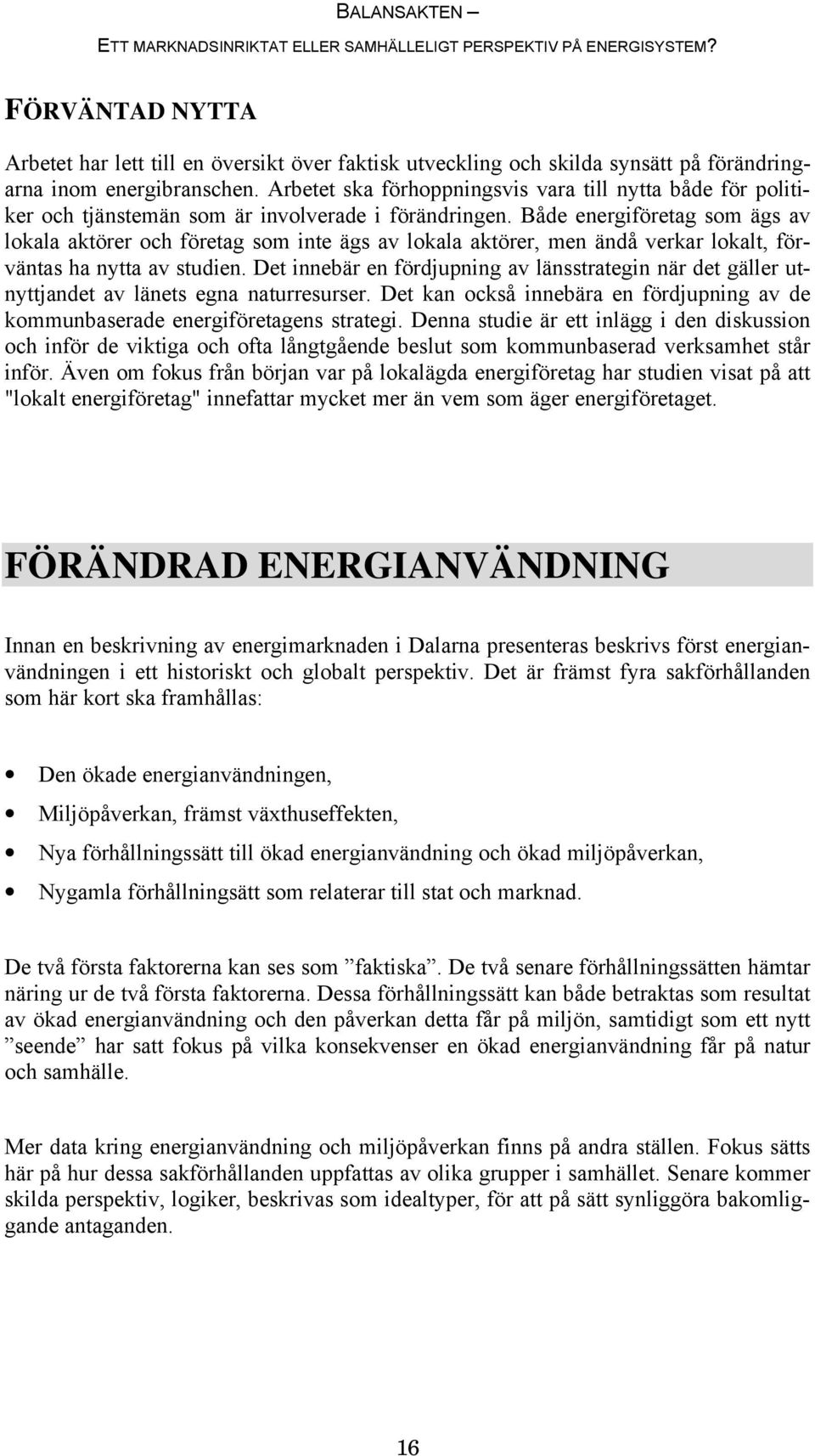 Både energiföretag som ägs av lokala aktörer och företag som inte ägs av lokala aktörer, men ändå verkar lokalt, förväntas ha nytta av studien.