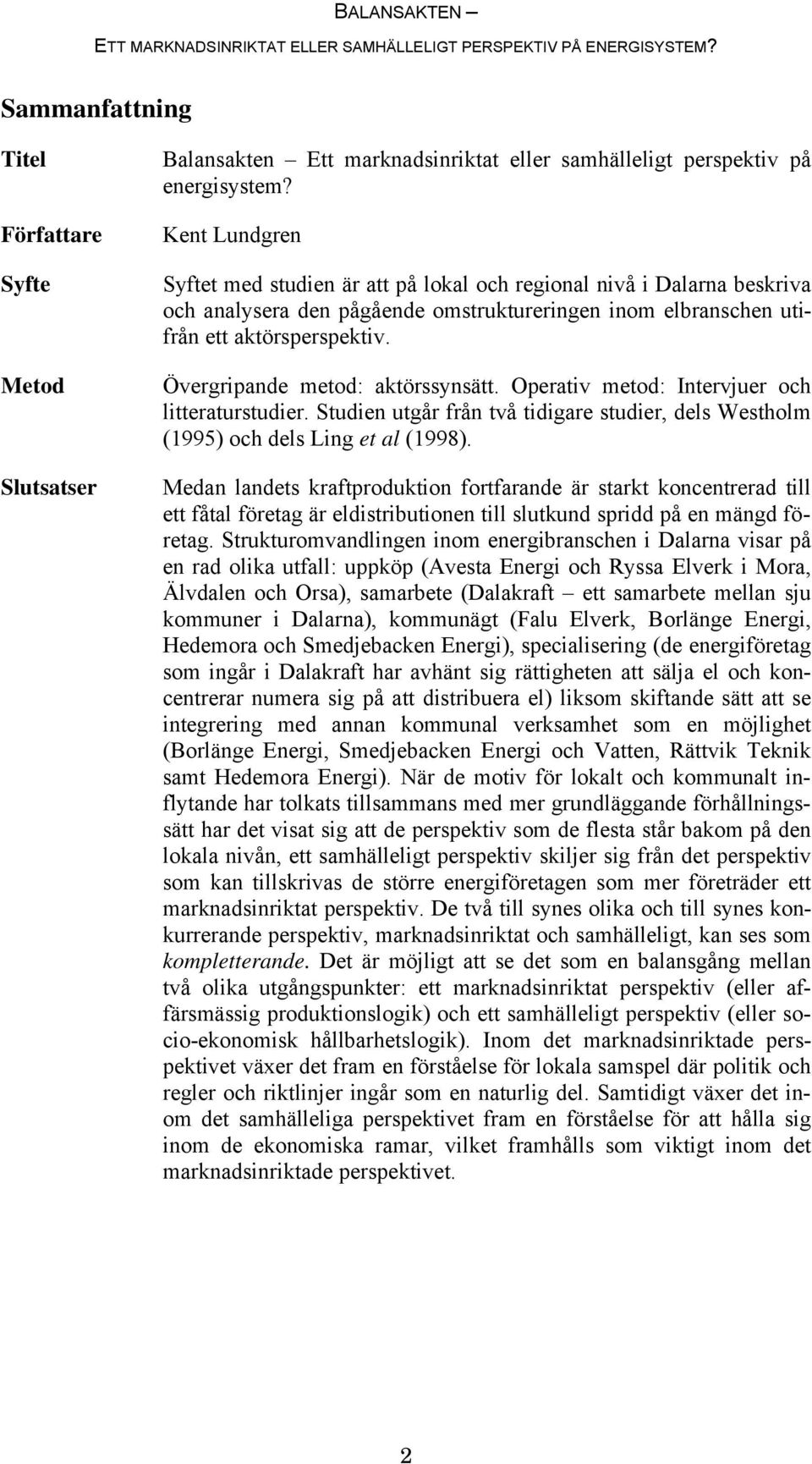 Övergripande metod: aktörssynsätt. Operativ metod: Intervjuer och litteraturstudier. Studien utgår från två tidigare studier, dels Westholm (1995) och dels Ling et al (1998).