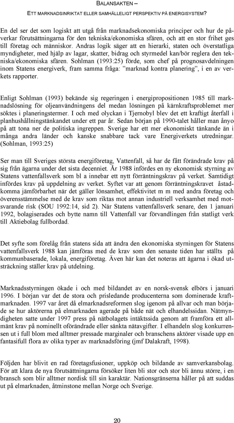 Sohlman (1993:25) förde, som chef på prognosavdelningen inom Statens energiverk, fram samma fråga: marknad kontra planering, i en av verkets rapporter.