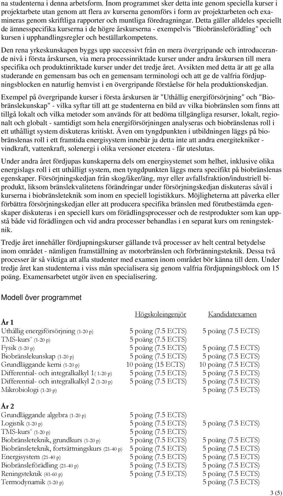 föredragningar. Detta gäller alldeles speciellt de ämnesspecifika kurserna i de högre årskurserna - exempelvis "Biobränsleförädling" och kursen i upphandlingsregler och beställarkompetens.