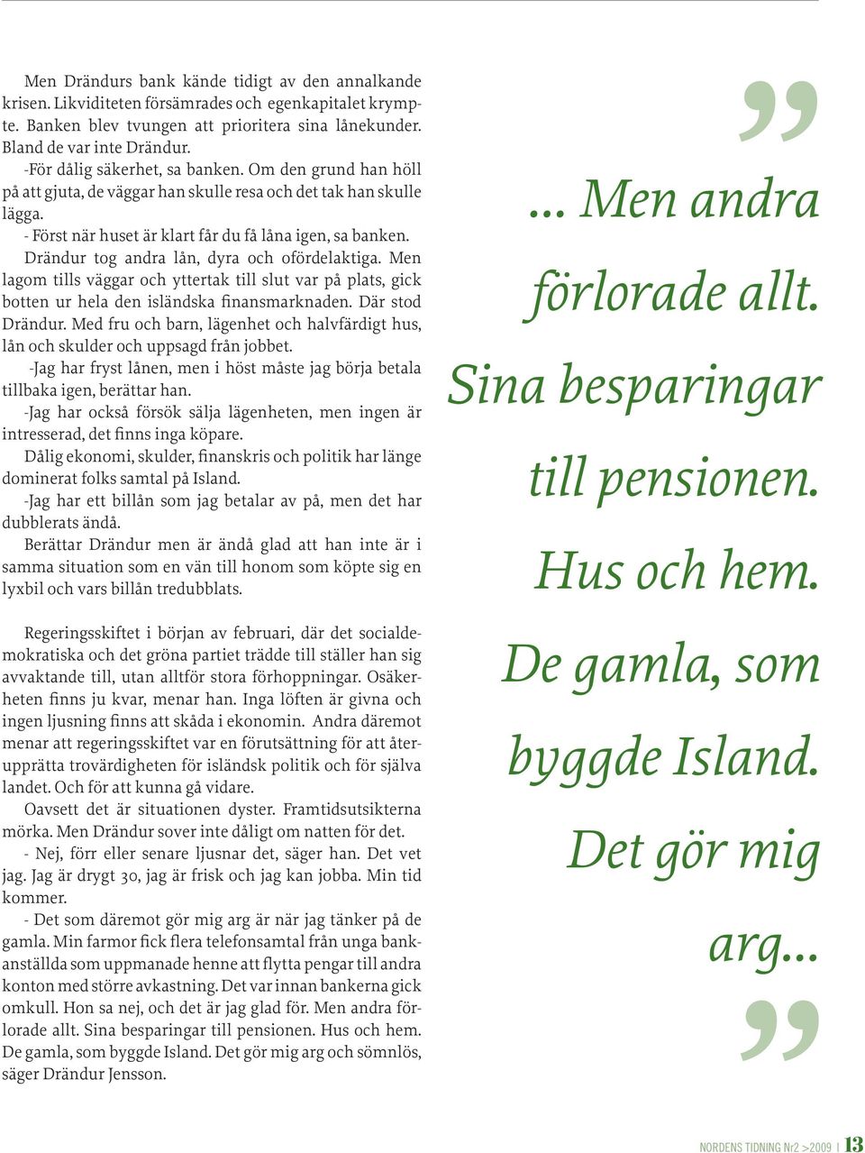 Drändur tog andra lån, dyra och ofördelaktiga. Men lagom tills väggar och yttertak till slut var på plats, gick botten ur hela den isländska finansmarknaden. Där stod Drändur.