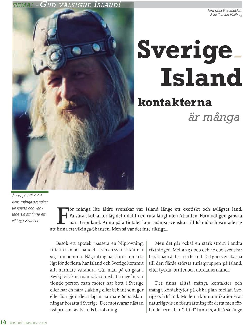 äldre svenskar var Island länge ett exotiskt och avlägset land. På våra skolkartor låg det infällt i en ruta långt ute i Atlanten. Förmodligen ganska nära Grönland.