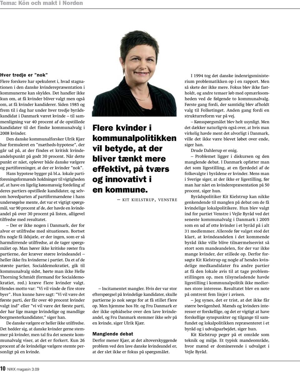 Siden 1985 og frem til i dag har under hver tredje byrådskandidat i Danmark været kvinde til sammenligning var 40 procent af de opstillede kandidater til det finske kommunalvalg i 2008 kvinder.