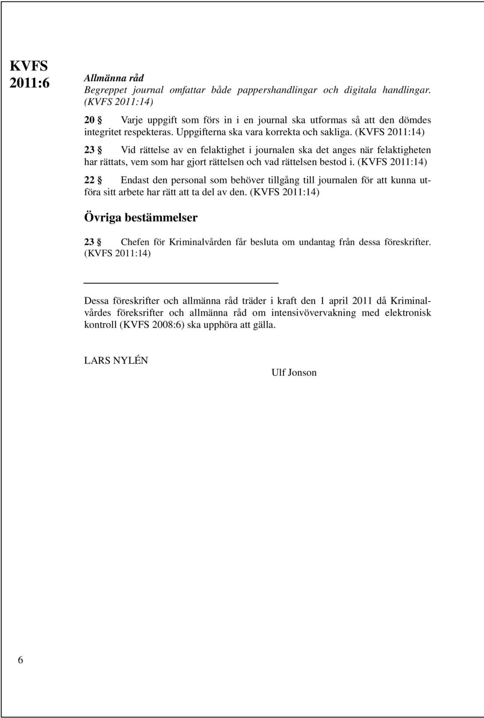 (KVFS 2011:14) 23 Vid rättelse av en felaktighet i journalen ska det anges när felaktigheten har rättats, vem som har gjort rättelsen och vad rättelsen bestod i.