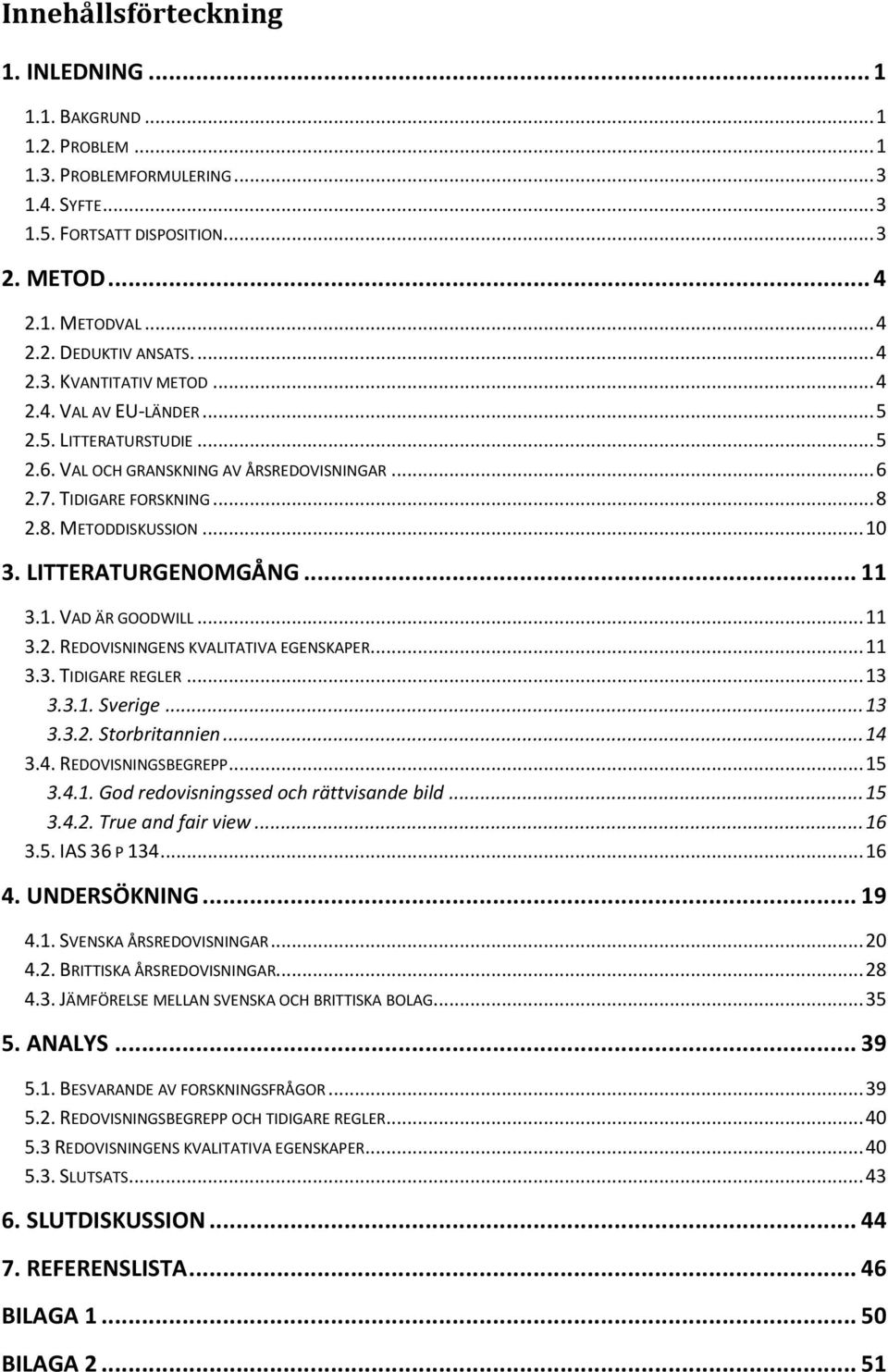 LITTERATURGENOMGÅNG... 11 3.1. VAD ÄR GOODWILL... 11 3.2. REDOVISNINGENS KVALITATIVA EGENSKAPER... 11 3.3. TIDIGARE REGLER... 13 3.3.1. Sverige... 13 3.3.2. Storbritannien... 14 3.4. REDOVISNINGSBEGREPP.