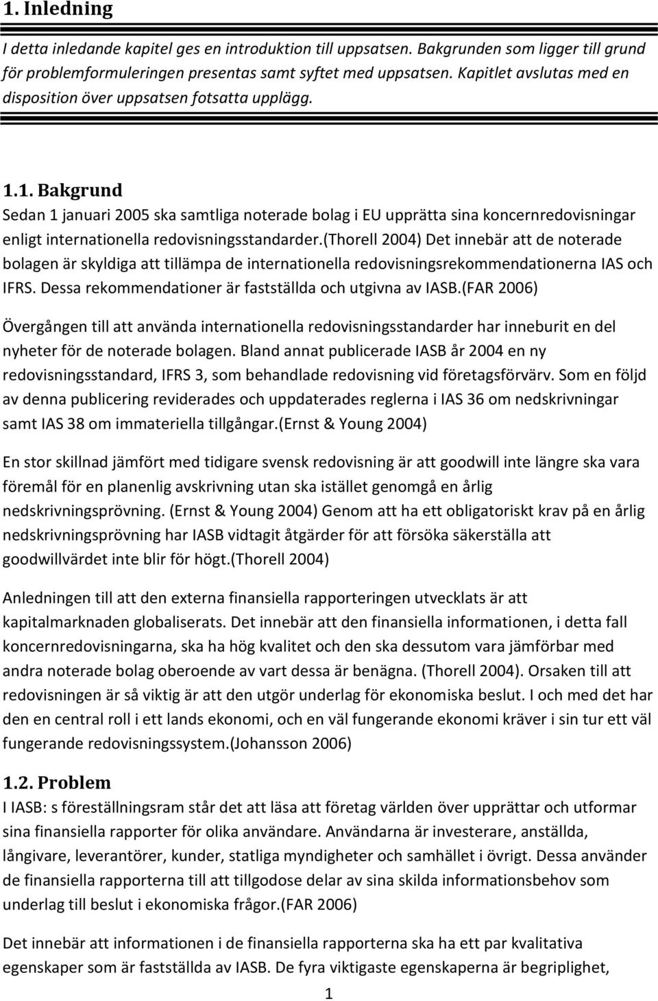 1. Bakgrund Sedan 1 januari 2005 ska samtliga noterade bolag i EU upprätta sina koncernredovisningar enligt internationella redovisningsstandarder.