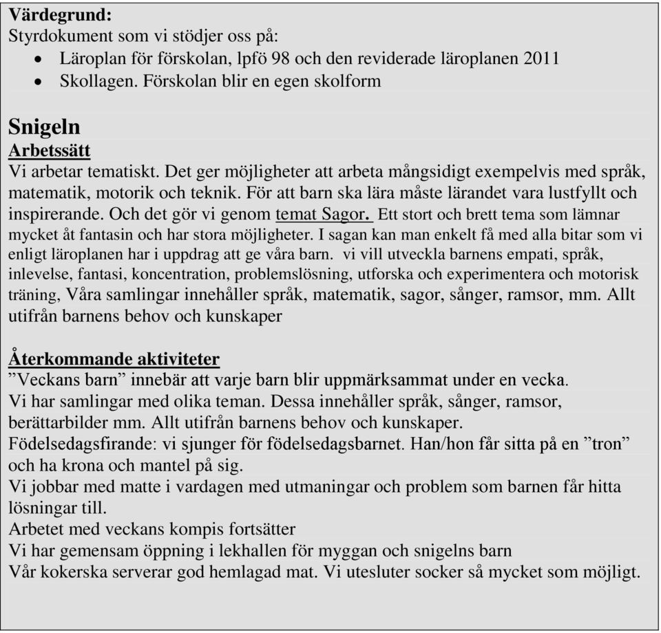 Ett stort och brett tema som lämnar mycket åt fantasin och har stora möjligheter. I sagan kan man enkelt få med alla bitar som vi enligt läroplanen har i uppdrag att ge våra barn.