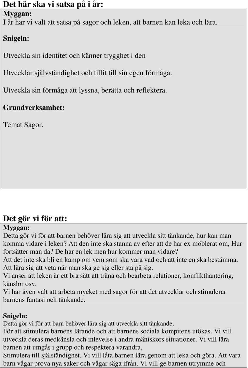Grundverksamhet: Temat Sagor. Det gör vi för att: Myggan: Detta gör vi för att barnen behöver lära sig att utveckla sitt tänkande, hur kan man komma vidare i leken?