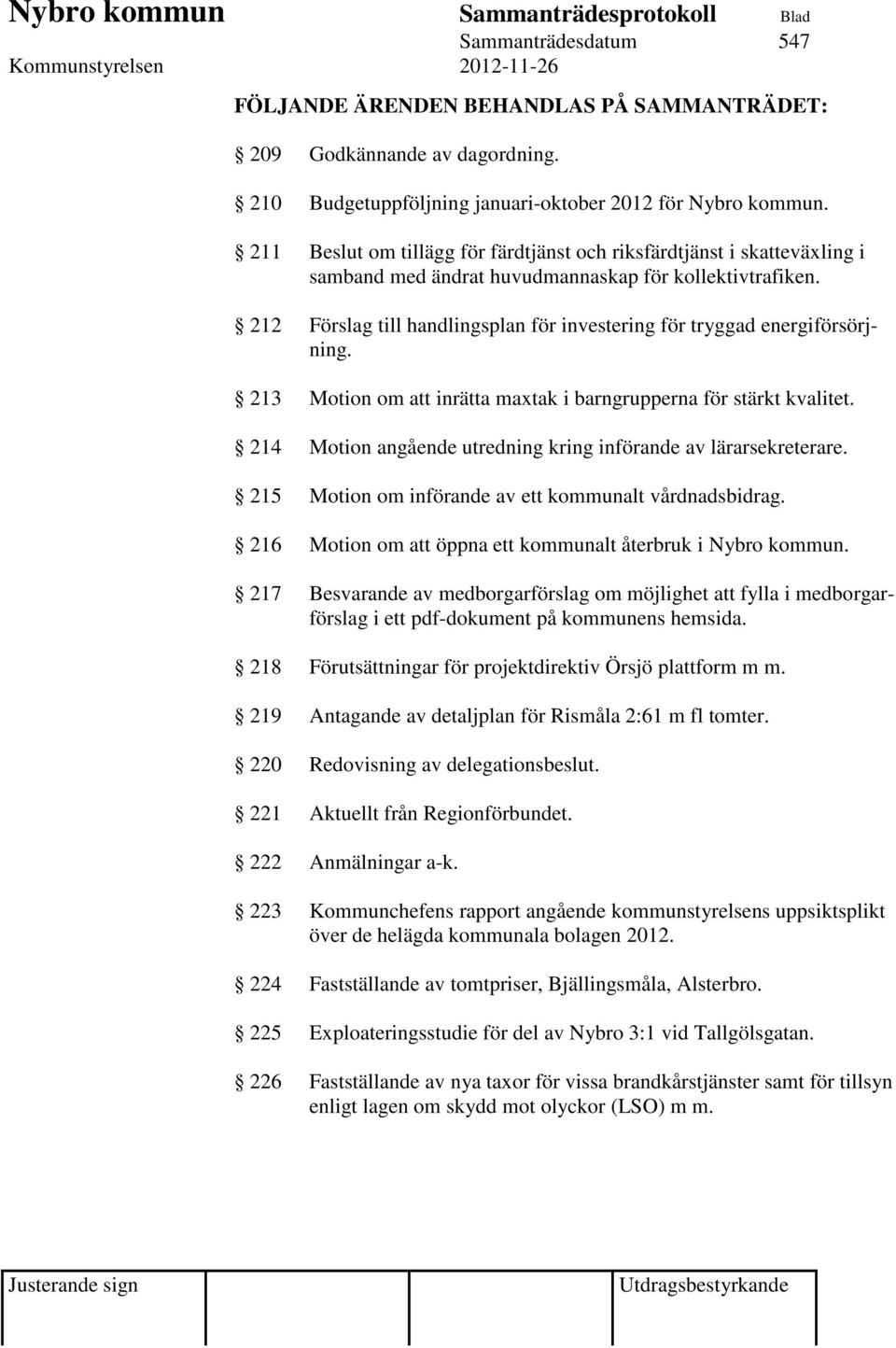 212 Förslag till handlingsplan för investering för tryggad energiförsörjning. 213 Motion om att inrätta maxtak i barngrupperna för stärkt kvalitet.