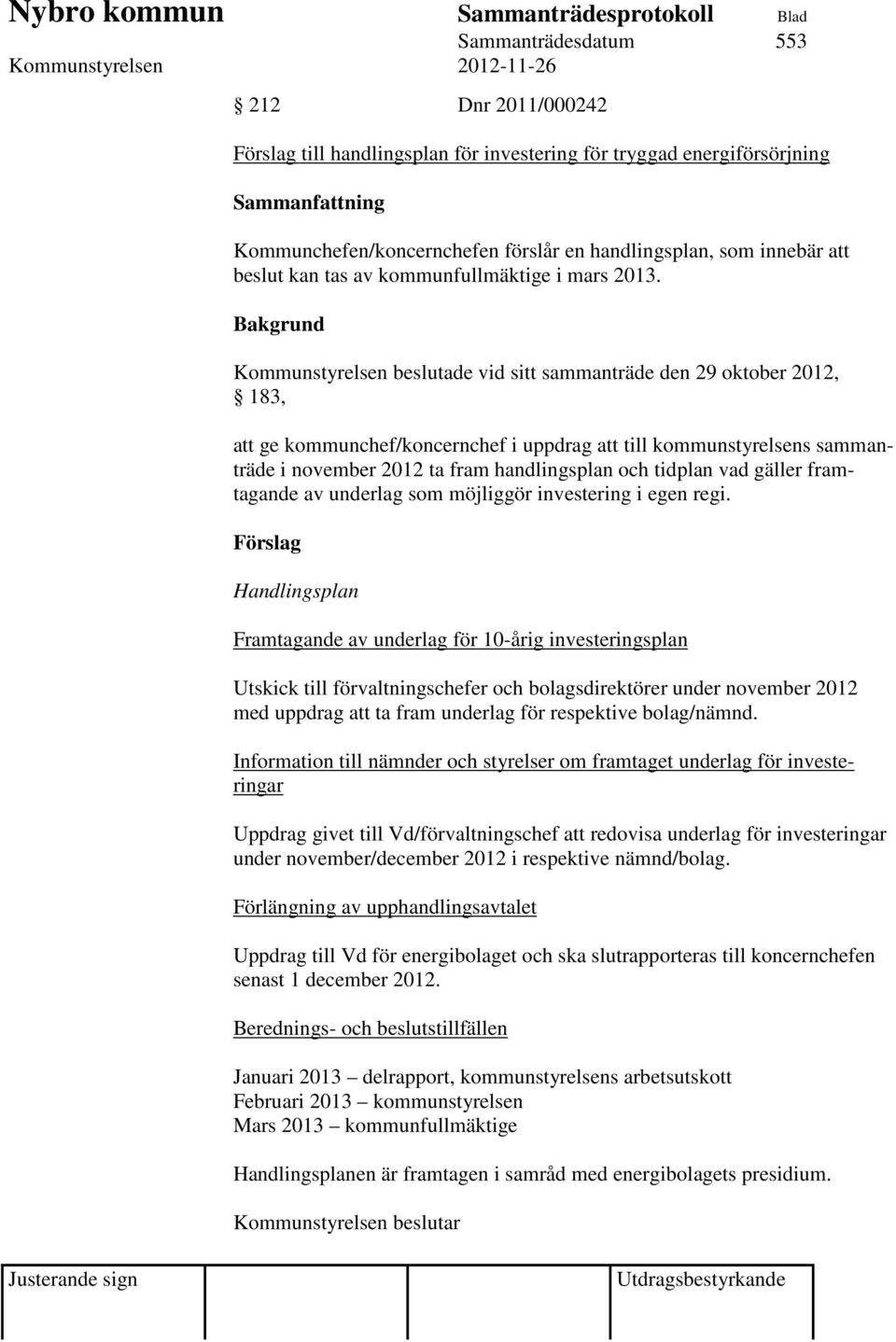 Bakgrund Kommunstyrelsen beslutade vid sitt sammanträde den 29 oktober 2012, 183, att ge kommunchef/koncernchef i uppdrag att till kommunstyrelsens sammanträde i november 2012 ta fram handlingsplan