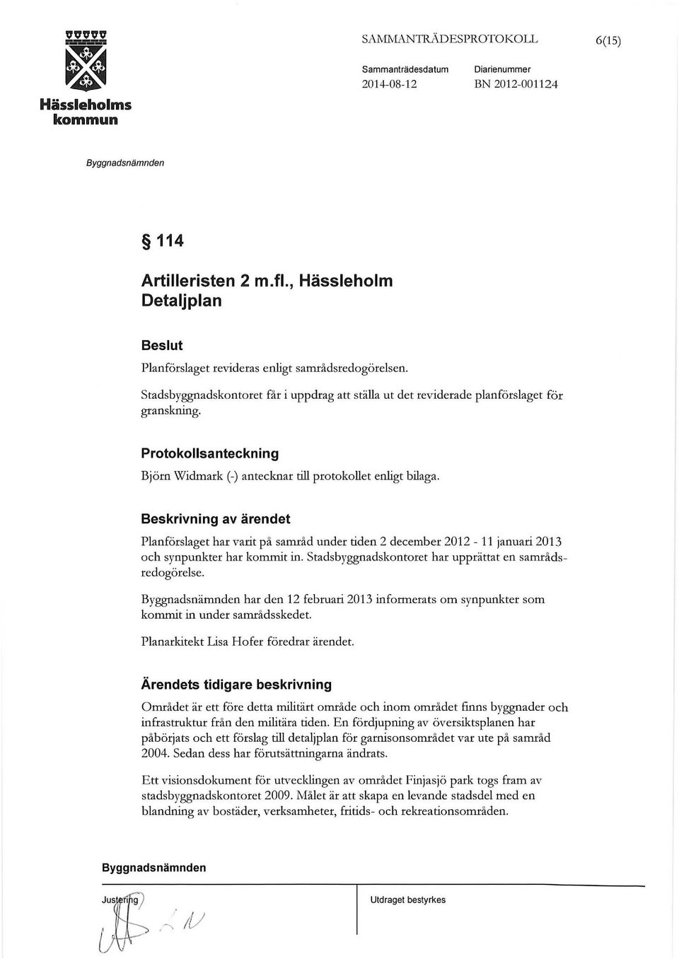 Beskrivning av ärendet Planförslaget har varit på samråd under tiden 2 december 2012-11 januari 2013 och synpunkter har kommit in. s tadsbyggnadskontoret har upprättat en samrådsredogörelse.