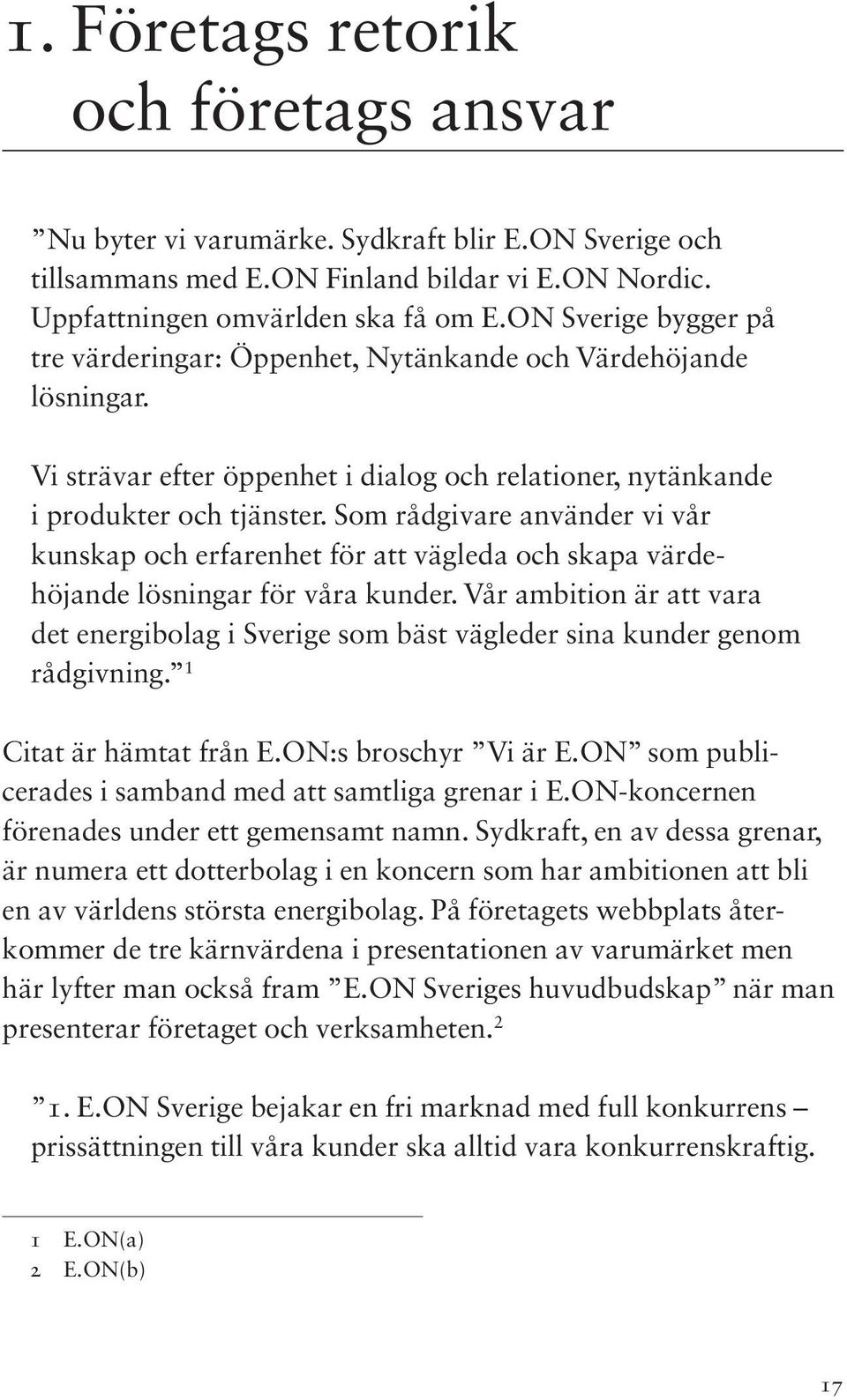 Som rådgivare använder vi vår kunskap och erfarenhet för att vägleda och skapa värdehöjande lösningar för våra kunder.