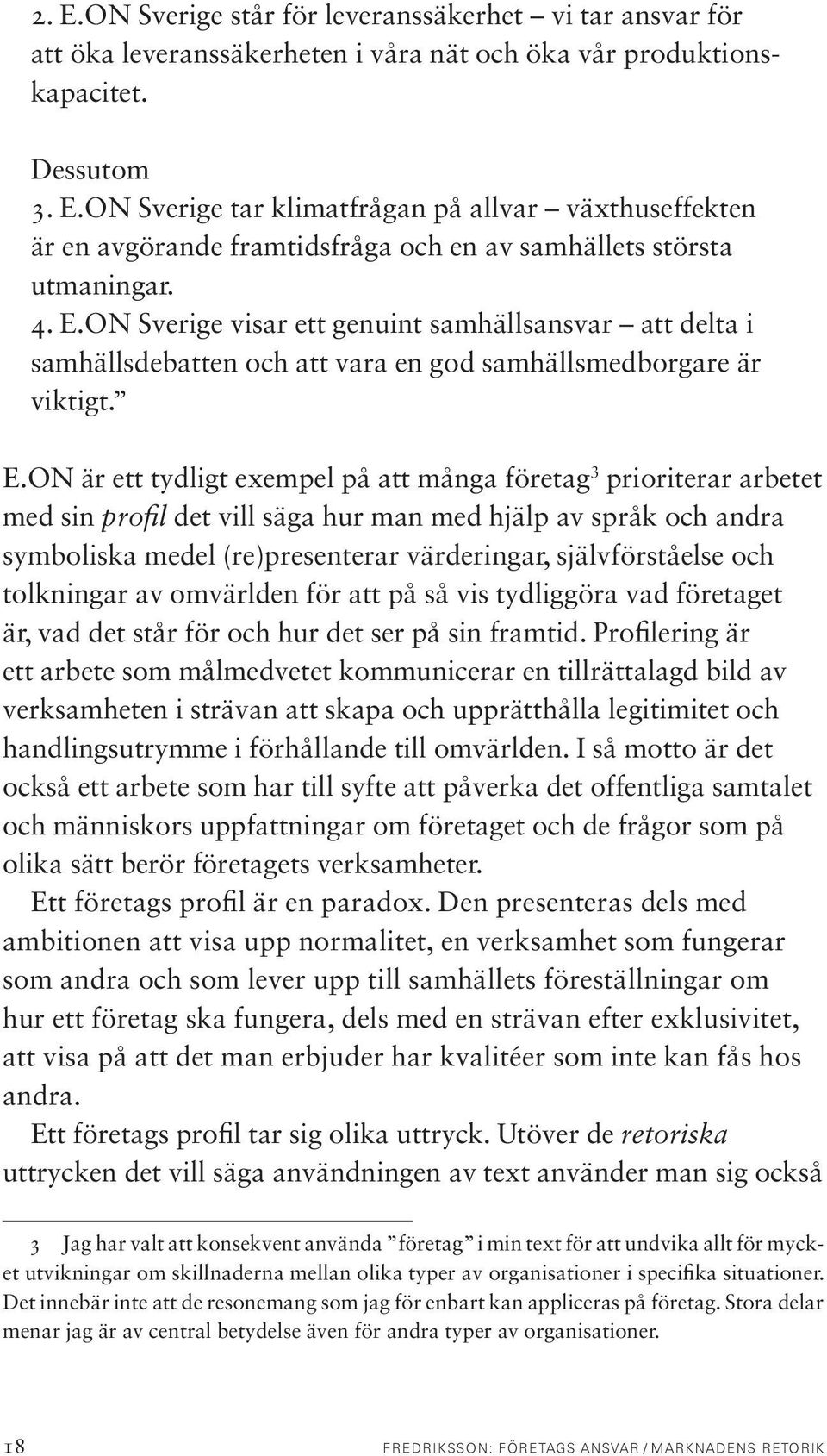 med sin profil det vill säga hur man med hjälp av språk och andra symboliska medel (re)presenterar värderingar, självförståelse och tolkningar av omvärlden för att på så vis tydliggöra vad företaget